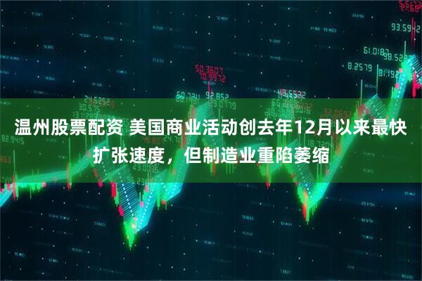 温州股票配资 美国商业活动创去年12月以来最快扩张速度，但制造业重陷萎缩