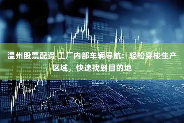 温州股票配资 工厂内部车辆导航：轻松穿梭生产区域，快速找到目的地