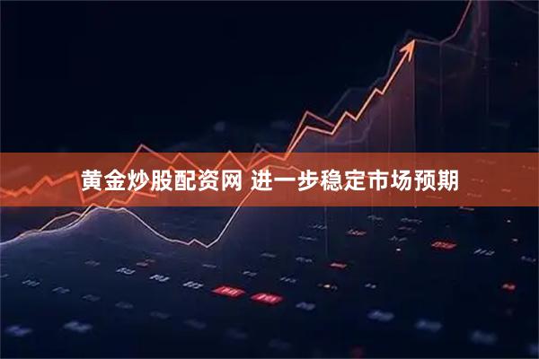 黄金炒股配资网 进一步稳定市场预期