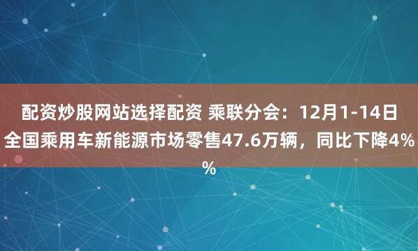 配资炒股网站选择配资 乘联分会：12月1-14日全国乘用车新能源市场零售47.6万辆，同比下降4%